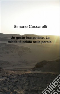 Un gesto inaspettato. La misticità celata nelle parole libro di Ceccarelli Simone