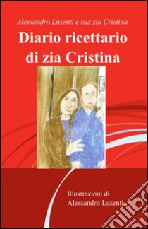 Diario ricettario di zia Cristina libro di Lusenti Alessandro