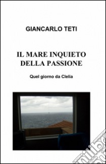 Il mare inquieto della passione libro di Teti Giancarlo Maria