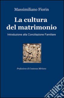 La cultura del matrimonio. Introduzione alla conciliazione familiare libro di Fiorin Massimiliano