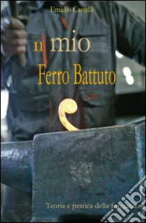 Il mio ferro battuto libro di Castelli Emidio