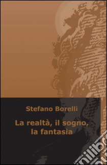 La realtà, il sogno, la fantasia libro di Borelli Stefano