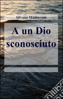 A un Dio sconosciuto libro di Mantovani Silvana