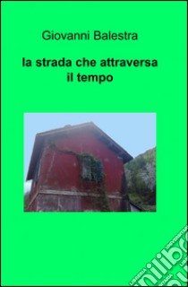 La strada che attraversa il tempo libro di Balestra Giovanni