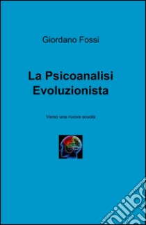 La psicoanalisi (evoluzionista) libro di Fossi Giordano