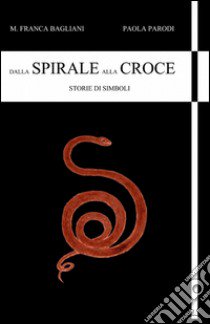 Dalla spirale alla croce libro di Bagliani Franca - Parodi Paola