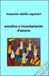 Woodoo e incantamento d'amore libro di Caponeri Massimo A.