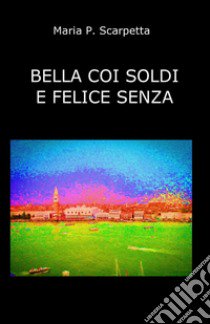 Bella coi soldi e felice senza libro di Scarpetta Maria P.