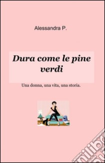 Dura come le pine verdi libro di Alessandra P.