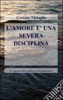 L'amore è una severa disciplina libro di Tartaglia Gaetano