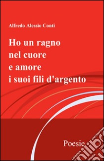 Ho un ragno nel cuore e amore i suoi fili d'argento libro di Conti Alfredo Alessio