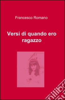 Versi di quando ero ragazzo libro di Romano Francesco