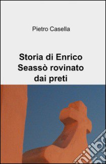 Storia di Enrico Seassò rovinato dai preti libro di Casella Pietro