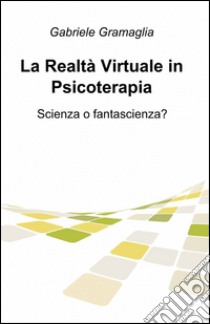 La realtà virtuale in psicoterapia libro di Gramaglia Gabriele