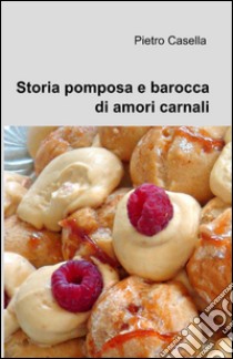 Storia pomposa e barocca di amori carnali libro di Casella Pietro