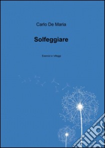 Solfeggiare libro di De Maria Carlo