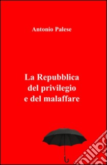 La repubblica del privilegio e del malaffare libro di Palese Antonio