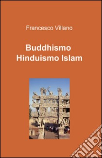 Buddhismo. Induismo. Islam libro di Villano Francesco