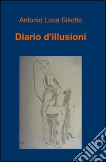 Diario d'illusioni libro di Siliotto Antonio L.