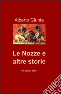 Le nozze e altre storie libro di Giunta Alberto