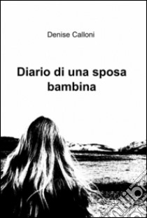 Diario di una sposa bambina libro di Calloni Denise