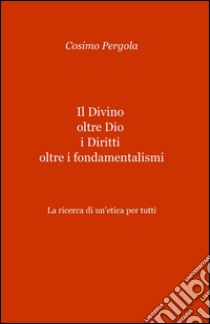 Il divino oltre Dio i diritti oltre i fondamentalismi libro di Pergola Cosimo