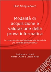 Modalità di acquisizione e valutazione della prova informatica libro di Sanguedolce Elisa