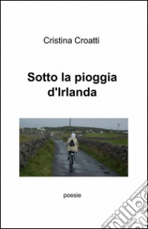 Sotto la pioggia d'Irlanda libro di Croatti Cristina