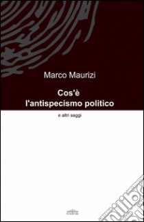 Cos'è l'antispecismo politico libro di Maurizi Marco