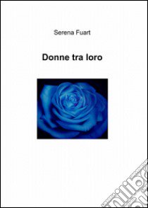 Donne tra loro libro di Fuart Serena