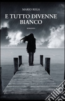 E tutto divenne bianco libro di Rega Mario