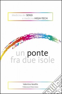 Medicina dei sensi e medicina high-tech: un ponte fra due isole libro di Vecellio Valentina