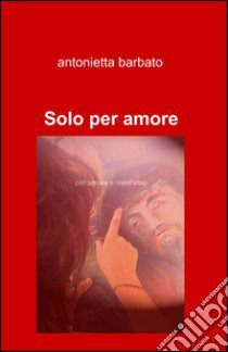 Solo per amore libro di Barbato Antonietta