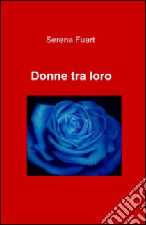 Donne tra loro libro di Fuart Serena