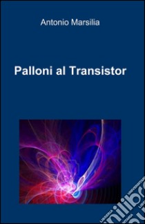 Palloni al transistor libro di Marsilia Antonio