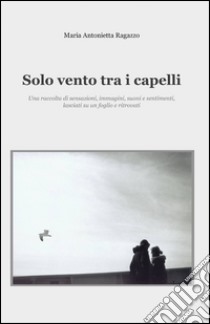 Solo vento tra i capelli libro di Ragazzo M. Antonietta