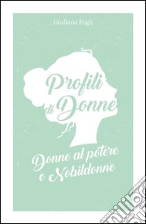 Profili di donne. Donne al potere e nobildonne libro di Fogli Giuliana