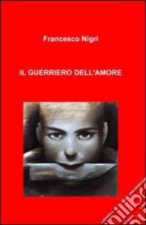 Il guerriero dell'amore libro di Nigri Francesco