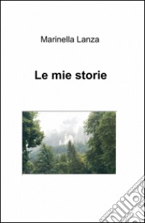 Le mie storie libro di Lanza Marinella