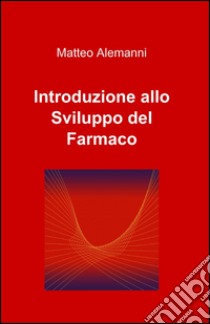 Introduzione allo sviluppo del farmaco libro di Alemanni Matteo