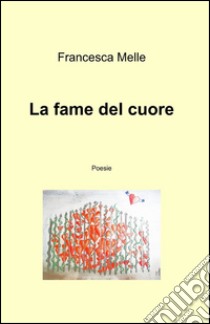 La fame del cuore libro di Melle Francesca