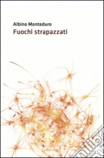 Fuochi strapazzati libro di Monteduro Albino