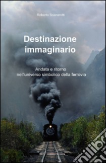 Destinazione immaginario libro di Scanarotti Roberto