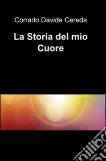 La storia del mio cuore libro di Cereda Corrado D.