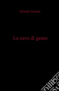 Le cave di gesso libro di Goisis Orsola