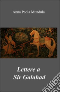 Lettere a sir Galahad libro di Mundula Anna P.