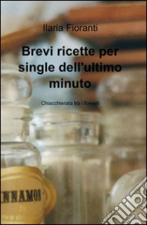 Brevi ricette per single dell'ultimo minuto libro di Fioranti Ilaria