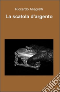 La scatola d'argento libro di Allegretti Riccardo