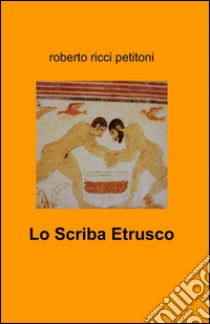 Lo scriba etrusco libro di Ricci Petitoni Roberto