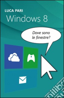 Windows 8. Dove sono le finestre? libro di Pari Luca